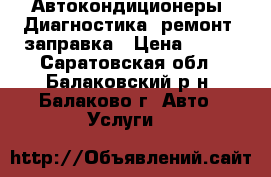 Автокондиционеры. Диагностика, ремонт, заправка › Цена ­ 100 - Саратовская обл., Балаковский р-н, Балаково г. Авто » Услуги   